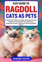 EASY GUIDE TO RAGDOLL CATS AS PETS: Essential Care, Behavior Insights, Bonding, Grooming, feeding and Training Tips for Happy Feline Companions: Guide to Raising and Nurturing Ragdoll Kittens B0CNL9ZLDX Book Cover