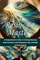 Resin Art Mastery: A Comprehensive Guide to Creating Stunning Resin Creations with Techniques, Tips, and Step-by-Step Projects B0G8HQQ663 Book Cover