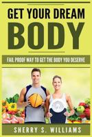 Get Your Dream Body: Fail Proof Way to Get the Body You Deserve (Weight Loss, Healthy Living, Proven Secrets, Celebrate Your Body) 1546713522 Book Cover