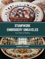 Stumpwork Embroidery Unraveled: Your Path to Mastery B0CS3F78P3 Book Cover