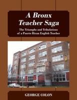 A Bronx Teacher Saga: The Triumphs and Tribulations of a Puerto Rican English Teacher 1977205135 Book Cover