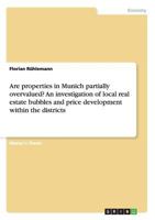 Are Properties in Munich Partially Overvalued? an Investigation of Local Real Estate Bubbles and Price Development Within the Districts 3656703949 Book Cover