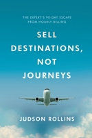Sell Destinations, Not Journeys: The Expert's 90-Day Escape From Hourly Billing 9083605329 Book Cover