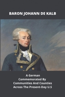 Baron Johann De Kalb: A German Commemorated By Communities And Counties Across The Present-Day U.S B09MCG5YPV Book Cover