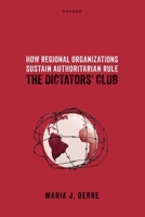 How Regional Organizations Sustain Authoritarian Rule: The Dictators' Club 019890360X Book Cover