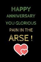 Happy Anniversary You glorious pain in the arse !: Funny Celebration For Your Husband Better Than A Card 1074007298 Book Cover