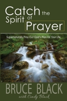 Catch the Spirit of Prayer: Supernaturally Pray Out God's Plan for Your Life 1944566554 Book Cover