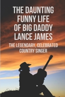 The Daunting Funny Life Of Big Daddy Lance James: The Legendary, Celebrated Country Singer: Lance James'S Loves B096VJG8FD Book Cover