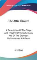 The Attic Theatre: A Description of the Stage and Theatre of the Athenians and of the Dramatic Performances at Athens 0548170606 Book Cover