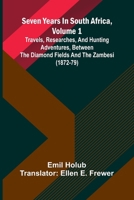 Seven Years In South Africa, Volume 1: Travels, Researches, And Hunting Adventures, Between The Diamond Fields And The Zambesi (1872-79) 936905927X Book Cover