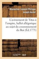 L'Ava]nement de Titus A L'Empire, Ballet Alla(c)Gorique Au Sujet Du Couronnement Du Roi 2012727069 Book Cover