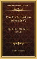 Vom Fischerdorf Zur Weltstadt V2: Berlin Seit 500 Jahren (1864) 1161024913 Book Cover