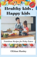 Healthy Kids, Happy Kids: Nutritious Recipes for Picky Eaters B0C9S7LR4T Book Cover