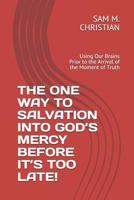 The One Way to Salvation Into God's Mercy Before It's Too Late!: Using Our Brains Prior to the Arrival of the Moment of Truth 172686720X Book Cover