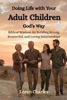 Doing Life with Your Adult Children God’s Way: Biblical Wisdom for Building Strong, Respectful, and Loving Relationships B0GG5993H3 Book Cover