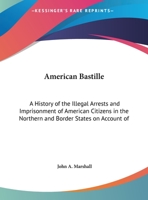 American Bastile: A History of the Illegal Arrests and Imprisonment of American Citizens in the Northern and Border States ... During the Late Civil War 1017609519 Book Cover