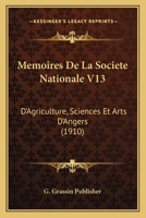 Memoires De La Societe Nationale V13: D'Agriculture, Sciences Et Arts D'Angers (1910) 1160184631 Book Cover