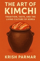 The Art of Kimchi: Tradition, Taste, and the Living Culture of Korea B0G5JKBS3J Book Cover