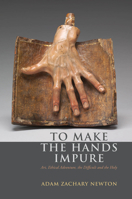 To Make the Hands Impure: Art, Ethical Adventure, the Difficult and the Holy 0823263525 Book Cover