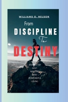 From Discipline to Destiny: The Journey of Self-Mastery and Purposeful Living B0CLL9XXVY Book Cover