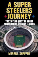 A Super Steelers Journey: The 23-Year Quest to Honor Pittsburgh's Dynasty Legends 1620067005 Book Cover