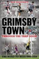 Grimsby Town: Through the Trap Door - The Road to Hell 2001-2010 1905328818 Book Cover