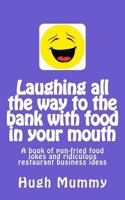 Laughing All the Way to the Bank with Food in Your Mouth: A Book of Pun-Fried Food Jokes and Ridiculous Restaurant Business Ideas 1539790800 Book Cover