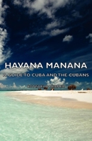 Havana Manana - A Guide To Cuba And The Cubans 1406766747 Book Cover