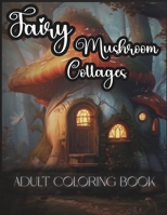Fairy Mushroom Cottages Coloring Book For Adults: 50 beautiful and whimsical Illustrations of Fantasy Enchanted Forest Mushroom Dwellings Fairy Tales ... Inner Peace. Coloring pages for teen and kids B0CVLGKWYF Book Cover