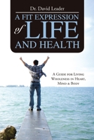 A Fit Expression of Life and Health: A Guide for Living Wholeness in Heart, Mind & Body 1483442284 Book Cover