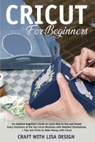 cricut for beginners: An Updated Beginner's Guide to Learn How to Use and Install Every Functions of the Top Cricut Machines with Detailed Illustrations + Tips and Tricks to Make 165988845X Book Cover