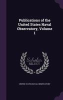 Publications of the United States Naval Observatory, Vol. 1 1340596059 Book Cover