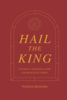 Hail the King: The Rule, the Reign, and the Realm of Christ B0C2SBZXDK Book Cover