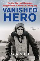 Vanished Hero: The Life, War and Mysterious Disappearance of America’s WWII Strafing King 1612003958 Book Cover