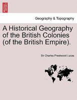 A Historical Geography of the British Colonies (of the British Empire). Vol. I 1241699828 Book Cover