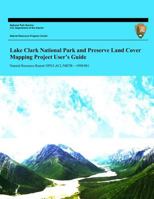 Lake Clark National Park and Preserve Land Cover Mapping Project User?s Guide 1492398918 Book Cover