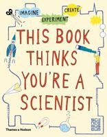 This Book Thinks You're A Scientist: Experiment, Imagine, Create 0500650810 Book Cover