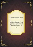 Recollections of the Private Centennial Celebration of the Overthrow of the Tea, at Griffin's Wharf, in Boston Harbor, December 16, 1773: In Honor of Samuel Howard, One of the Actors, at Cambridge, Ma 1358402361 Book Cover