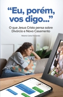 Eu, Porem, Vos Digo...: O que Jesus Cristo pensa sobre Divorcio e Novo Casamento 1639373047 Book Cover