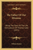 The Father Of Our Missions: Being The Story Of The Life And Labours Of Thomas Coke 1166156788 Book Cover