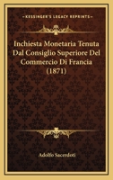 Inchiesta Monetaria Tenuta Dal Consiglio Superiore Del Commercio Di Francia (1871) (Italian Edition) 1120416604 Book Cover