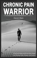 Chronic Pain Warrior: Practical Help and Everyday Hope for Chronic Pain, Illness, and Injury B0GW9KLNW4 Book Cover