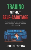 Trading Without Self-Sabotage: Train your brain to remove emotional errors and unlock consistent profitable habits in trading B0G6M33PP2 Book Cover
