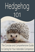 Hedgehog 101: The Concise and Comprehensive Guide to Caring for Your Adorable Companion B0CVF4G4W2 Book Cover