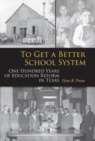 To Get a Better School System: One Hundred Years of Education Reform in Texas 1603441115 Book Cover