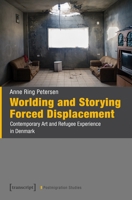 Worlding and Storying Forced Displacement: Contemporary Art and Refugee Experience in Denmark 3837679233 Book Cover
