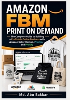 Amazon FBM Print on Demand: The Complete Guide to Building a Profitable Online Business with Amazon Seller Central, Printful, and Printify B0H6ZLJ63F Book Cover