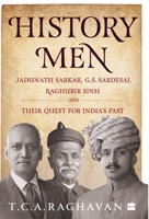 History Men: Jadunath Sarkar, G.S. Sardesai, Raghubir Sinh and Their Quest for India's Past 9353573858 Book Cover