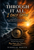 Through It All, I only Grow: Living Out Loud Through Life’s Highs, Lows, and Everything In Between B0GZ6CF3LC Book Cover