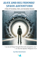 Alex and His Friends' Space Adventure: A Tale of Friendship, Faith, and Interstellar Dreams B0FD8NK6QF Book Cover